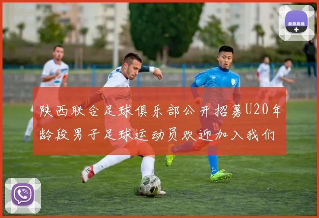 陕西联合足球俱乐部公开招募U20年龄段男子足球运动员欢迎加入我们的团队