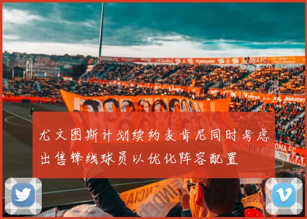 尤文图斯计划续约麦肯尼同时考虑出售锋线球员以优化阵容配置