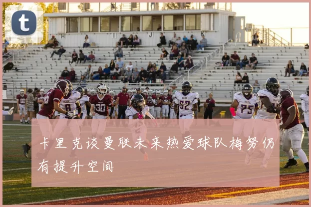 卡里克谈曼联未来热爱球队梅努仍有提升空间