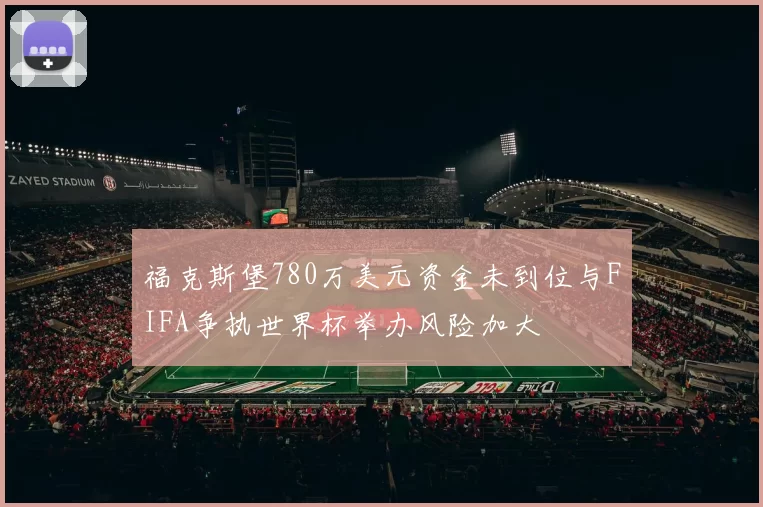 福克斯堡780万美元资金未到位与FIFA争执世界杯举办风险加大