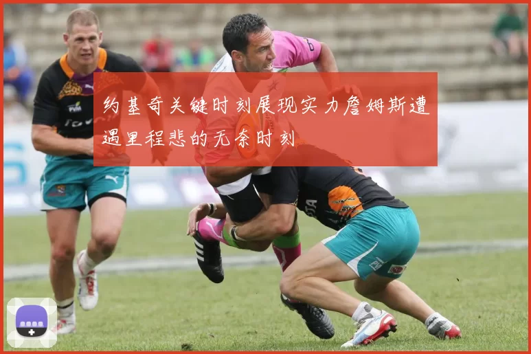 约基奇关键时刻展现实力詹姆斯遭遇里程悲的无奈时刻