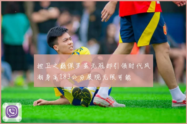 控卫之巅保罗虽无冠却引领时代风潮身高183公分展现无限可能